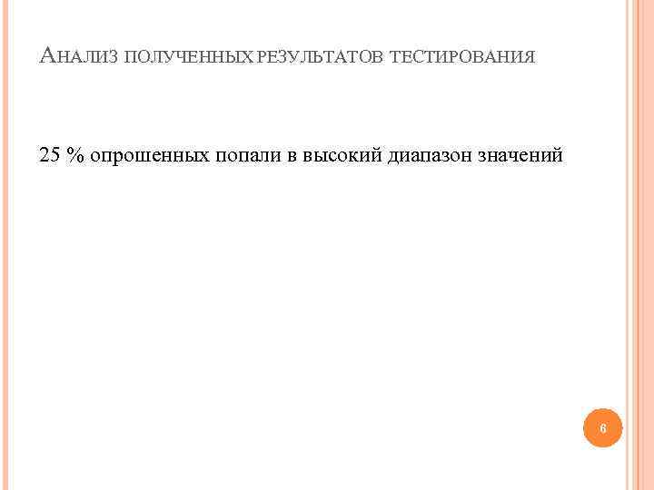 АНАЛИЗ ПОЛУЧЕННЫХ РЕЗУЛЬТАТОВ ТЕСТИРОВАНИЯ 25 % опрошенных попали в высокий диапазон значений 6 