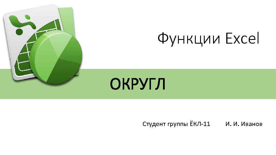 Функции Excel ОКРУГЛ Студент группы ЁКЛ-11 И. И. Иванов 