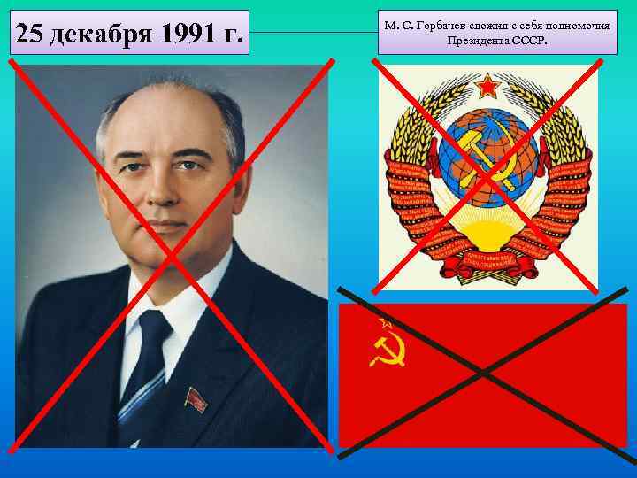 25 декабря 1991 г. М. С. Горбачев сложил с себя полномочия Президента СССР. 