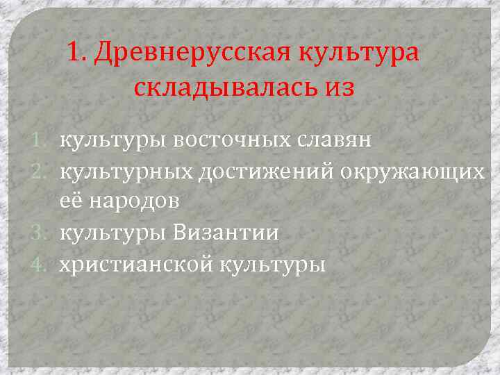 1. Древнерусская культура складывалась из 1. культуры восточных славян 2. культурных достижений окружающих её