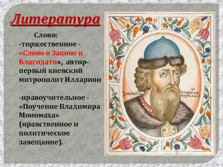 Литература Слово: -торжественное «Слово о Законе и Благодати» , авторпервый киевский митрополит Илларион -нравоучительное