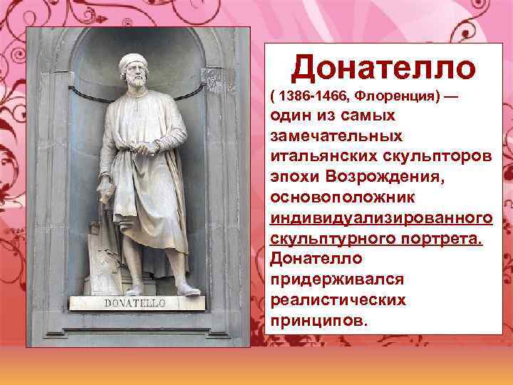 Донателло ( 1386 -1466, Флоренция) — один из самых замечательных итальянских скульпторов эпохи Возрождения,