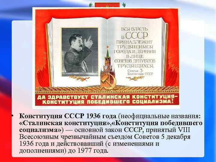  • Конституция СССР 1936 года (неофициальные названия: «Сталинская конституция» , «Конституция победившего социализма»