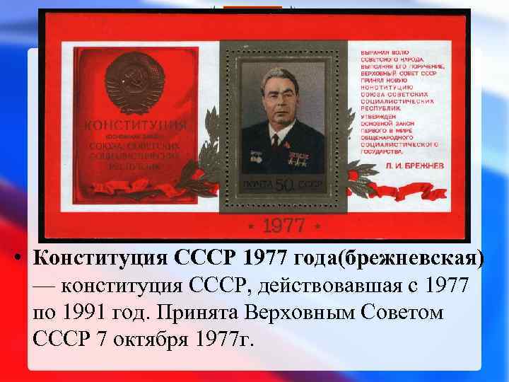  • Конституция СССР 1977 года(брежневская) — конституция СССР, действовавшая с 1977 по 1991