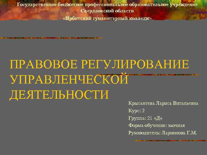 Государственное бюджетное профессиональное образовательное учреждение Свердловской области «Ирбитский гуманитарный колледж» ПРАВОВОЕ РЕГУЛИРОВАНИЕ УПРАВЛЕНЧЕСКОЙ ДЕЯТЕЛЬНОСТИ