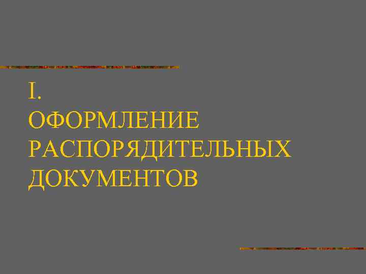 I. ОФОРМЛЕНИЕ РАСПОРЯДИТЕЛЬНЫХ ДОКУМЕНТОВ 