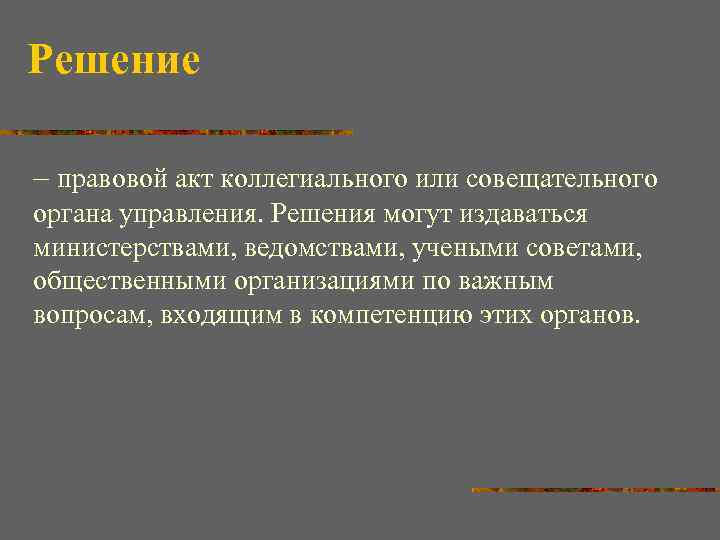 Решение – правовой акт коллегиального или совещательного органа управления. Решения могут издаваться министерствами, ведомствами,