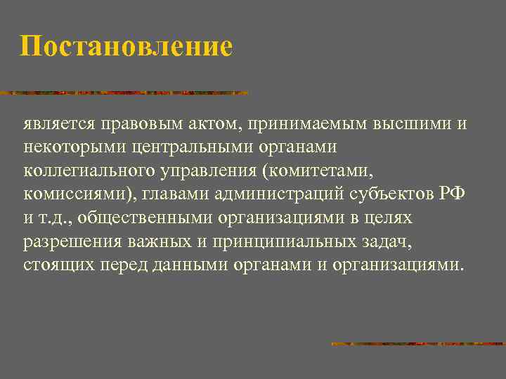 Постановление является правовым актом, принимаемым высшими и некоторыми центральными органами коллегиального управления (комитетами, комиссиями),