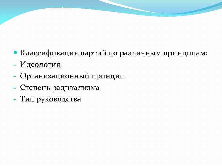  - Классификация партий по различным принципам: Идеология Организационный принцип Степень радикализма Тип руководства