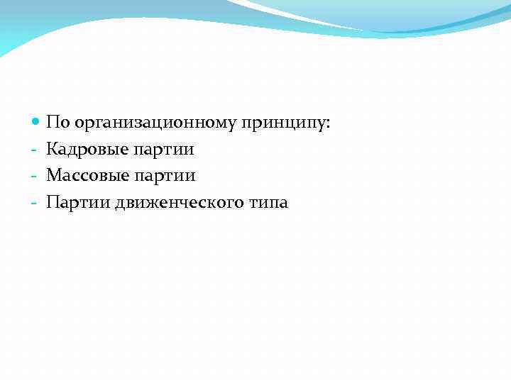  - По организационному принципу: Кадровые партии Массовые партии Партии движенческого типа 