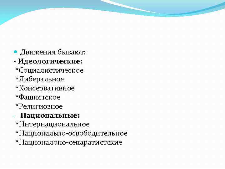  Движения бывают: - Идеологические: *Социалистическое *Либеральное *Консервативное *Фашистское *Религиозное - Национальные: *Интернациональное *Национально-освободительное