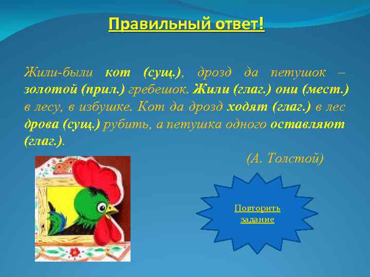 Правильный ответ! Жили-были кот (сущ. ), дрозд да петушок – золотой (прил. ) гребешок.