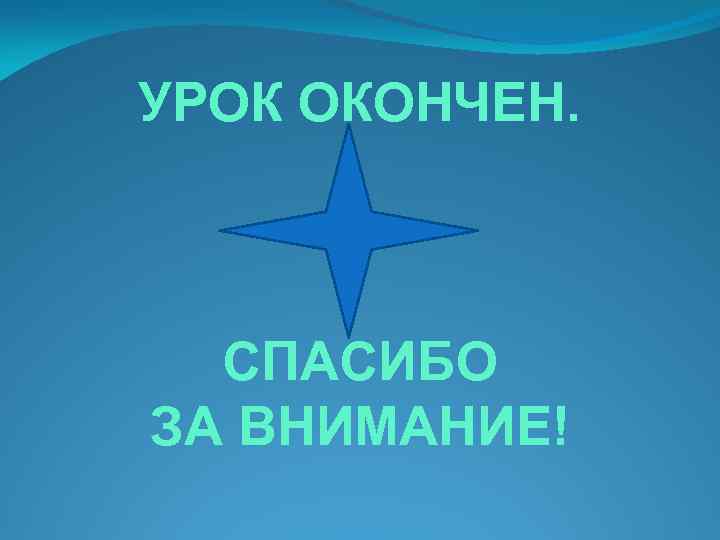 УРОК ОКОНЧЕН. СПАСИБО ЗА ВНИМАНИЕ! 