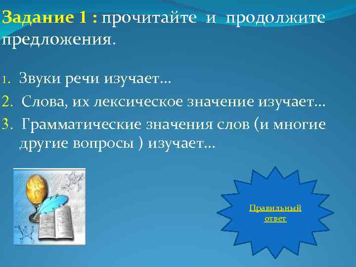 Задание 1 : прочитайте и продолжите предложения. Звуки речи изучает… 2. Слова, их лексическое