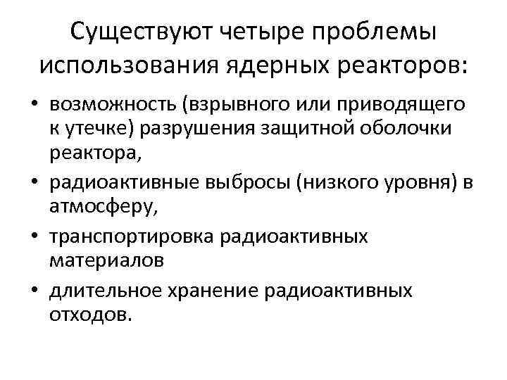 Существуют четыре проблемы использования ядерных реакторов: • возможность (взрывного или приводящего к утечке) разрушения