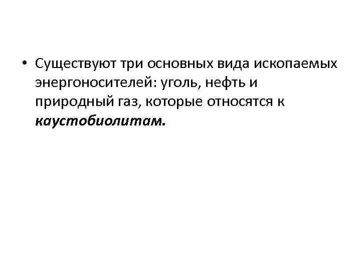  • Существуют три основных вида ископаемых энергоносителей: уголь, нефть и природный газ, которые