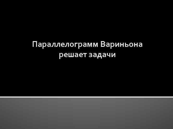 Параллелограмм Вариньона решает задачи 