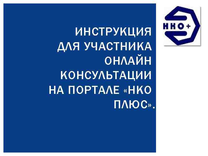 ИНСТРУКЦИЯ ДЛЯ УЧАСТНИКА ОНЛАЙН КОНСУЛЬТАЦИИ НА ПОРТАЛЕ «НКО ПЛЮС» . 