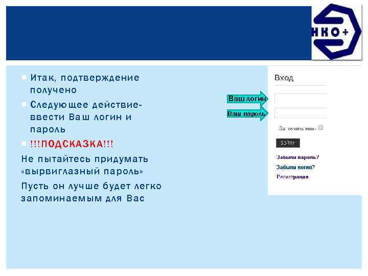  Итак, подтверждение получено Следующее действиеввести Ваш логин и пароль !!!ПОДСКАЗКА!!! Не пытайтесь придумать