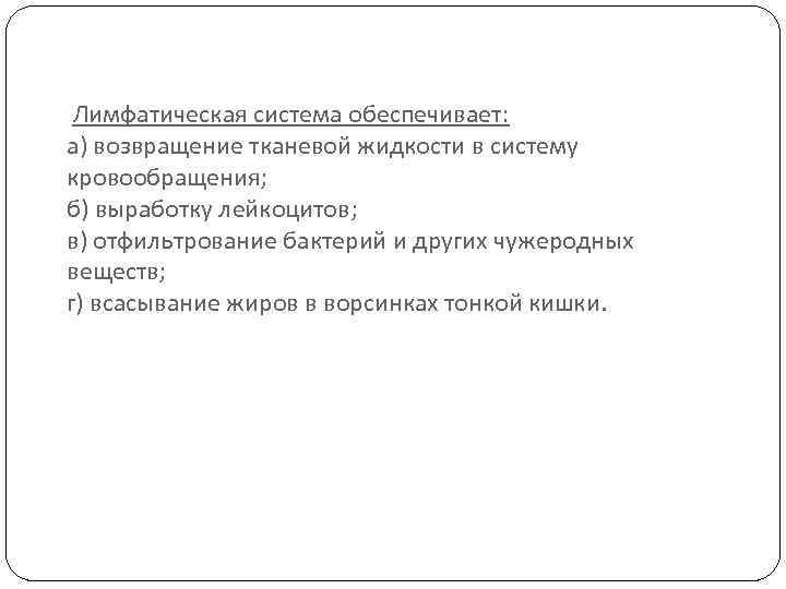  Лимфатическая система обеспечивает: а) возвращение тканевой жидкости в систему кровообращения; б) выработку лейкоцитов;