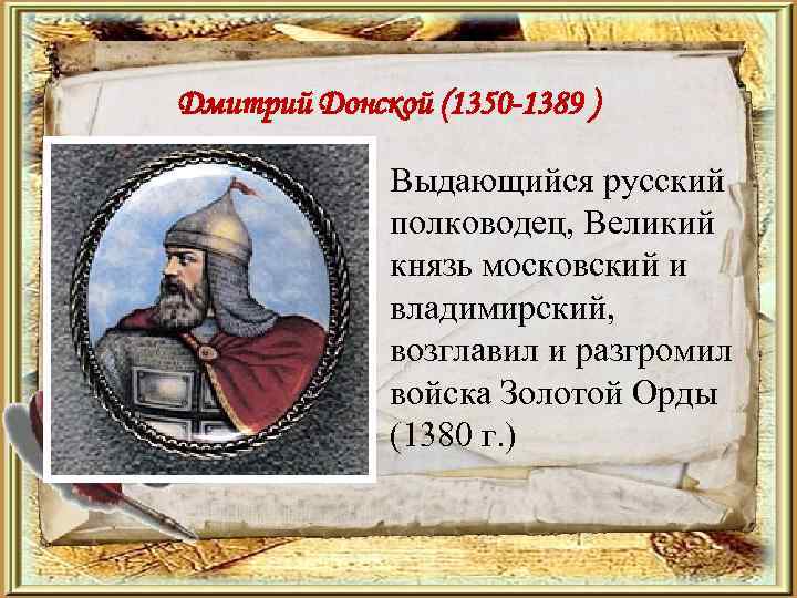 Дмитрий Донской (1350 -1389 ) Выдающийся русский полководец, Великий князь московский и владимирский, возглавил