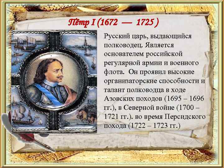 Пётр I (1672 — 1725 ) Русский царь, выдающийся полководец. Является основателем российской регулярной