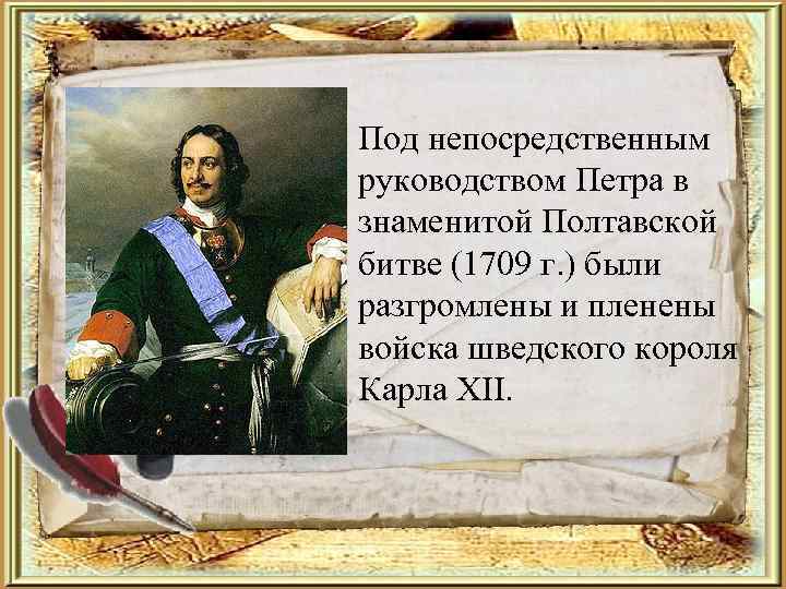  • Под непосредственным руководством Петра в знаменитой Полтавской битве (1709 г. ) были