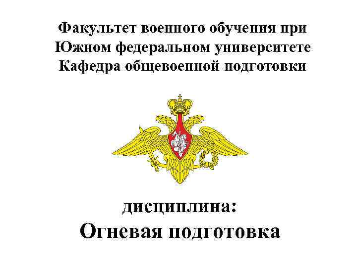 Факультет военного обучения при Южном федеральном университете Кафедра общевоенной подготовки дисциплина: Огневая подготовка 