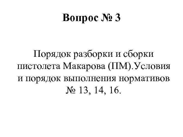 Вопрос № 3 Порядок разборки и сборки пистолета Макарова (ПМ). Условия и порядок выполнения