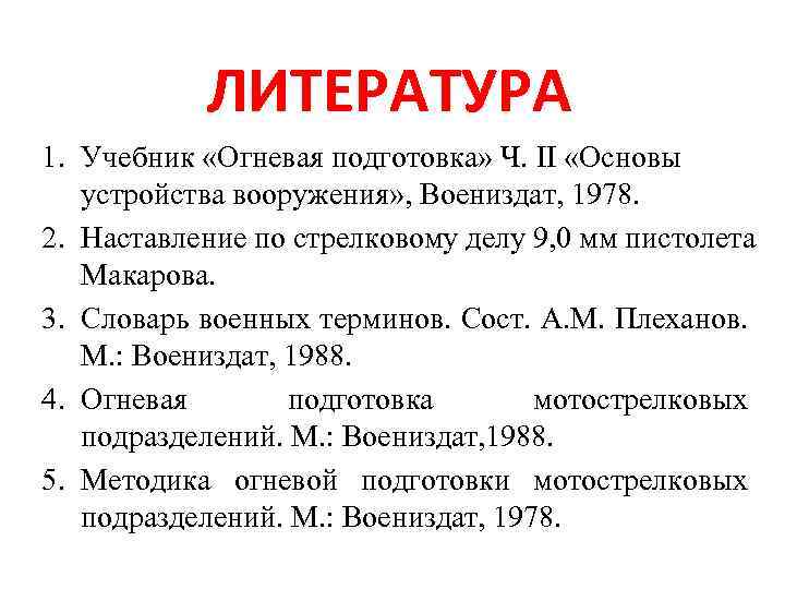 ЛИТЕРАТУРА 1. Учебник «Огневая подготовка» Ч. II «Основы устройства вооружения» , Воениздат, 1978. 2.