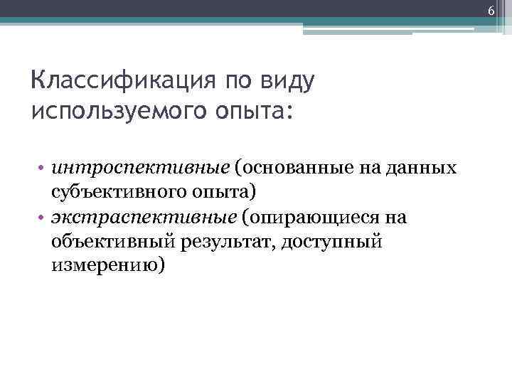 6 Классификация по виду используемого опыта: • интроспективные (основанные на данных субъективного опыта) •