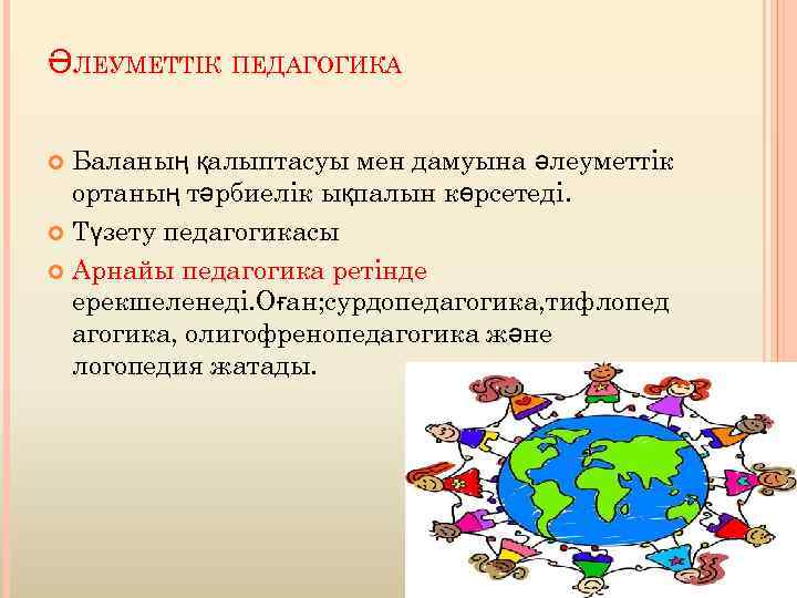 ӘЛЕУМЕТТІК ПЕДАГОГИКА Баланың қалыптасуы мен дамуына әлеуметтік ортаның тәрбиелік ықпалын көрсетеді. Түзету педагогикасы Арнайы