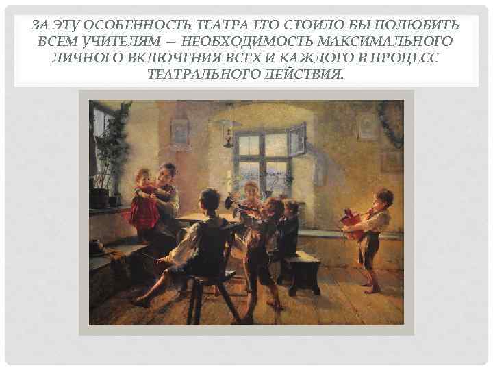 ЗА ЭТУ ОСОБЕННОСТЬ ТЕАТРА ЕГО СТОИЛО БЫ ПОЛЮБИТЬ ВСЕМ УЧИТЕЛЯМ — НЕОБХОДИМОСТЬ МАКСИМАЛЬНОГО ЛИЧНОГО