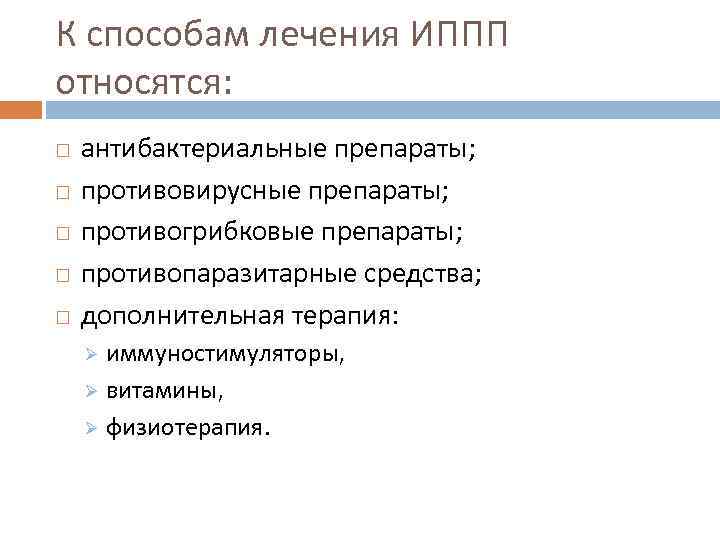 К способам лечения ИППП относятся: антибактериальные препараты; противовирусные препараты; противогрибковые препараты; противопаразитарные средства; дополнительная