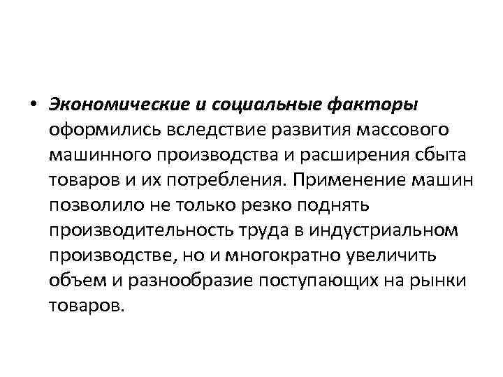  • Экономические и социальные факторы оформились вследствие развития массового машинного производства и расширения