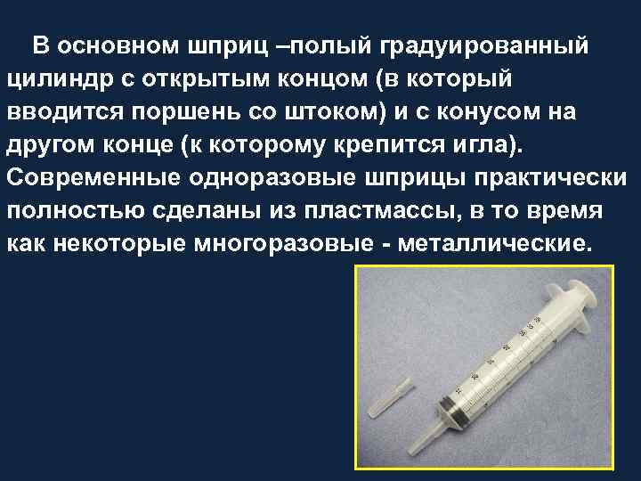 В основном шприц –полый градуированный цилиндр с открытым концом (в который вводится поршень со