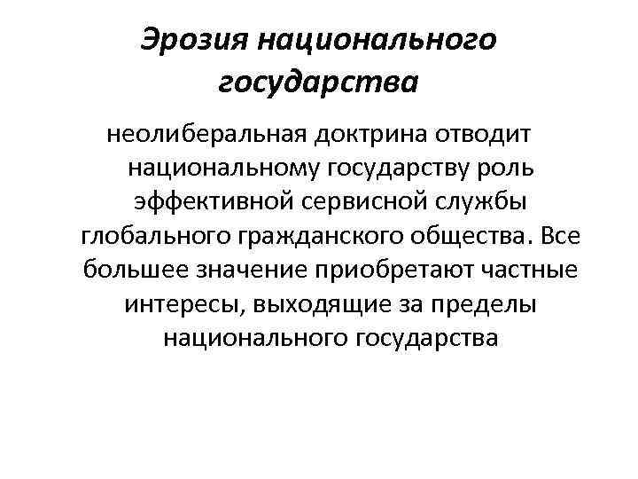 Эрозия национального государства неолиберальная доктрина отводит национальному государству роль эффективной сервисной службы глобального гражданского