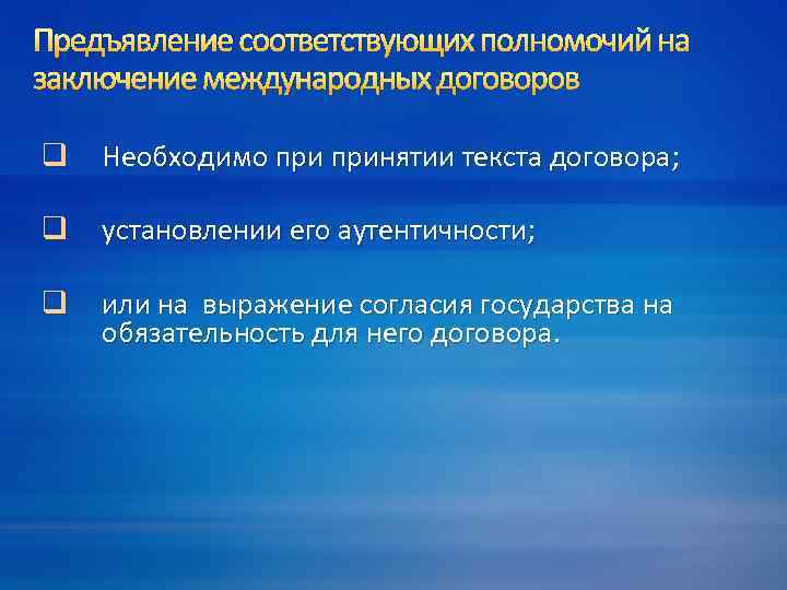 Предъявление соответствующих полномочий на заключение международных договоров q Необходимо принятии текста договора; q установлении