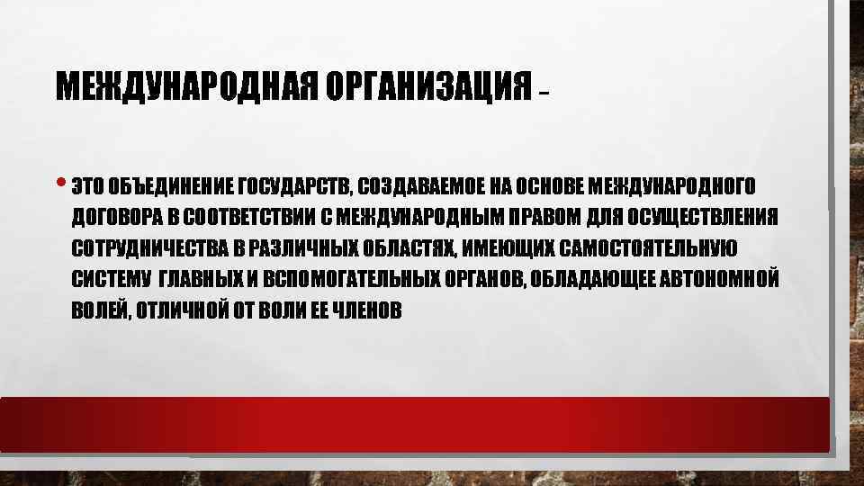 МЕЖДУНАРОДНАЯ ОРГАНИЗАЦИЯ – • ЭТО ОБЪЕДИНЕНИЕ ГОСУДАРСТВ, СОЗДАВАЕМОЕ НА ОСНОВЕ МЕЖДУНАРОДНОГО ДОГОВОРА В СООТВЕТСТВИИ