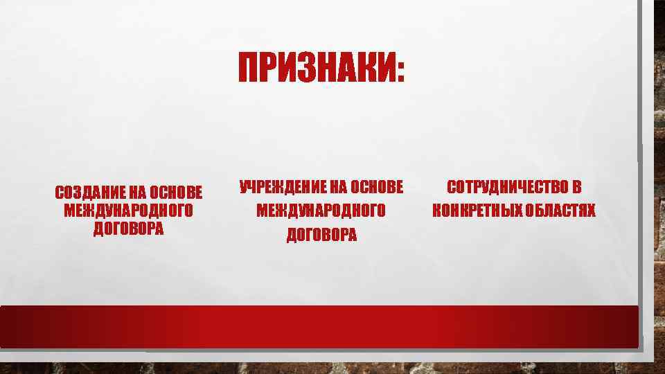 ПРИЗНАКИ: СОЗДАНИЕ НА ОСНОВЕ МЕЖДУНАРОДНОГО ДОГОВОРА УЧРЕЖДЕНИЕ НА ОСНОВЕ МЕЖДУНАРОДНОГО ДОГОВОРА СОТРУДНИЧЕСТВО В КОНКРЕТНЫХ
