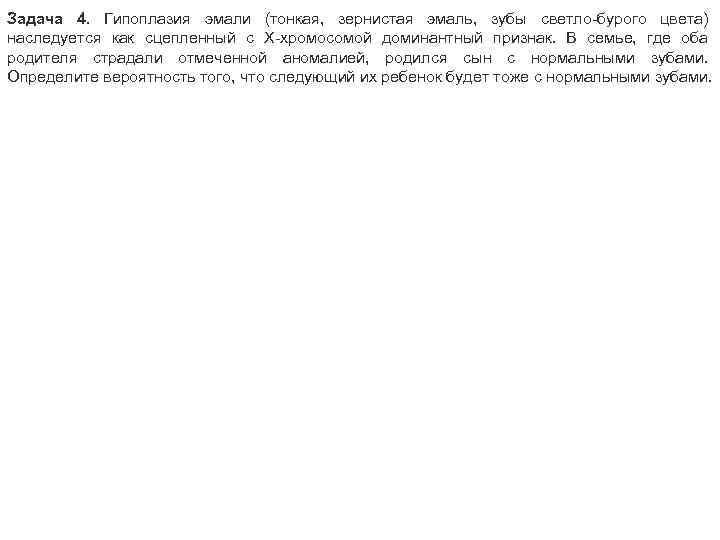 Задача 4. Гипоплазия эмали (тонкая, зернистая эмаль, зубы светло-бурого цвета) наследуется как сцепленный с