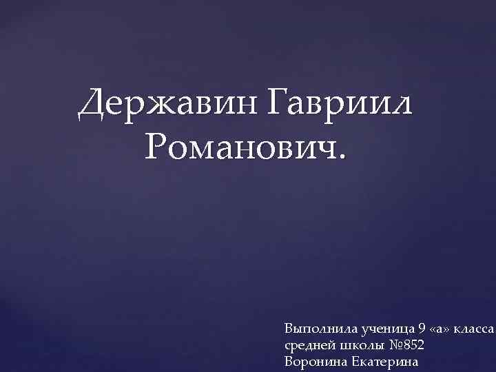 Державин Гавриил Романович. Выполнила ученица 9 «а» класса средней школы № 852 Воронина Екатерина