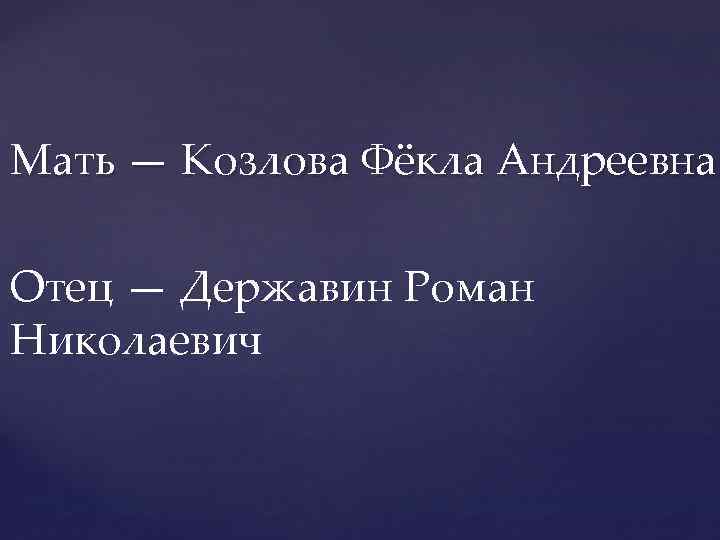 Мать — Козлова Фёкла Андреевна Отец — Державин Роман Николаевич 