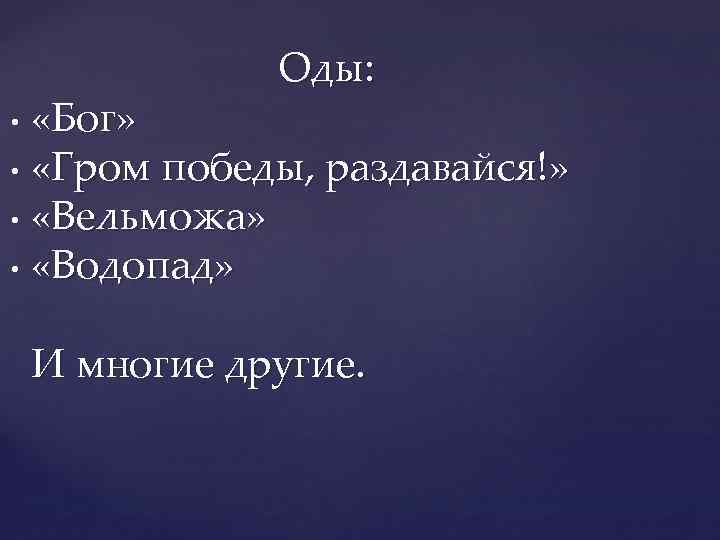 Оды: «Бог» • «Гром победы, раздавайся!» • «Вельможа» • «Водопад» • И многие другие.