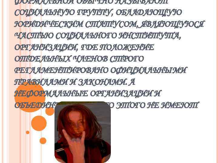 ФОРМАЛЬНОЙ ОБЫЧНО НАЗЫВАЮТ СОЦИАЛЬНУЮ ГРУППУ, ОБЛАДАЮЩУЮ ЮРИДИЧЕСКИМ СТАТУСОМ, ЯВЛЯЮЩУЮСЯ ЧАСТЬЮ СОЦИАЛЬНОГО ИНСТИТУТА, ОРГАНИЗАЦИИ, ГДЕ