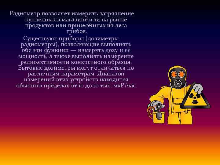 Радиометр позволяет измерить загрязнение купленных в магазине или на рынке продуктов или принесённых из