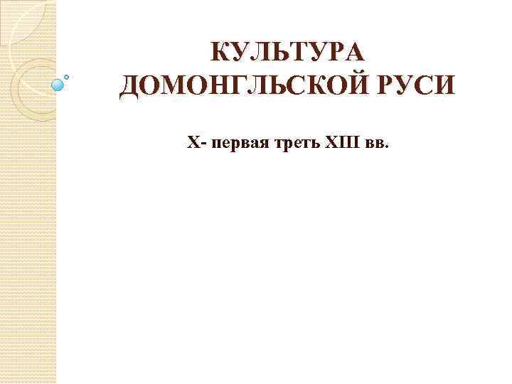 КУЛЬТУРА ДОМОНГЛЬСКОЙ РУСИ X- первая треть ХIII вв. 