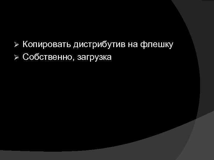 Копировать дистрибутив на флешку Ø Собственно, загрузка Ø 