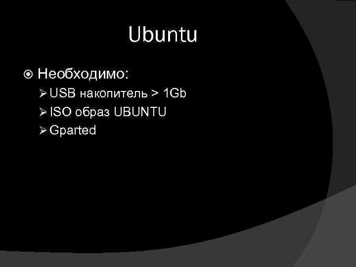 Ubuntu Необходимо: Ø USB накопитель > 1 Gb Ø ISO образ UBUNTU Ø Gparted