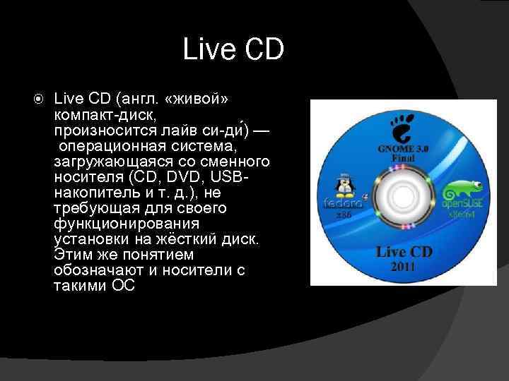 Live CD (англ. «живой» компакт-диск, произносится лайв си-ди ) — операционная система, загружающаяся со